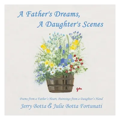 "A Father's Dreams, a Daughter's Scenes: Poems from a Father's Heart, Paintings from a Daughter'