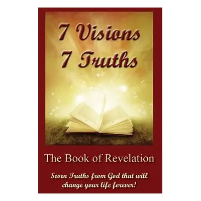 "7 Visions 7 Truths: The Book of Revelation - Seven Truths from God That Will Change Your Life F