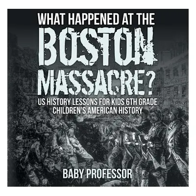 "What Happened at the Boston Massacre? US History Lessons for Kids 6th Grade Children's American