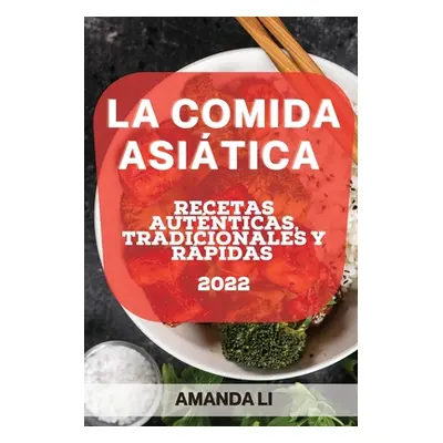 "La Comida Asitica 2022: Recetas Autnticas, Tradicionales Y Rpidas" - "" ("Li Amanda")(Paperback