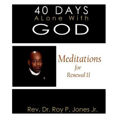 "40 Days Alone with God Meditations for Renewal II" - "" ("Jones Jr. Rev Dr Roy P.")(Paperback)