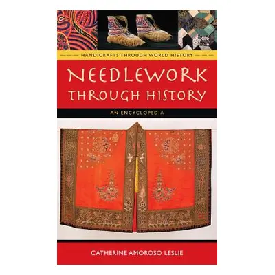 "Needlework Through History: An Encyclopedia" - "" ("Leslie Catherine Amoroso")(Pevná vazba)