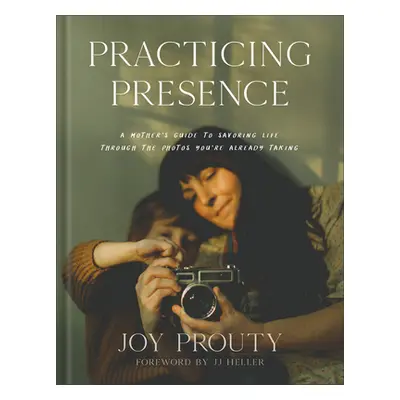 "Practicing Presence: A Mother's Guide to Savoring Life Through the Photos You're Already Taking