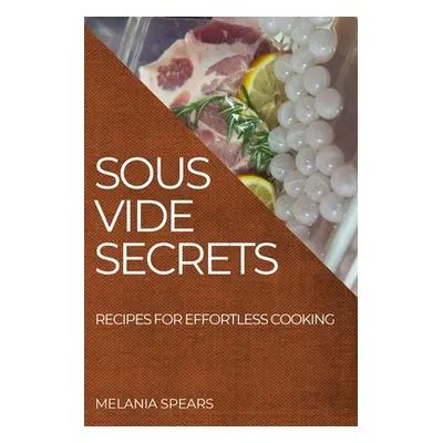 "Sous Vide Secrets: Recipes for Effortless Cooking" - "" ("Spears Melania")(Paperback)