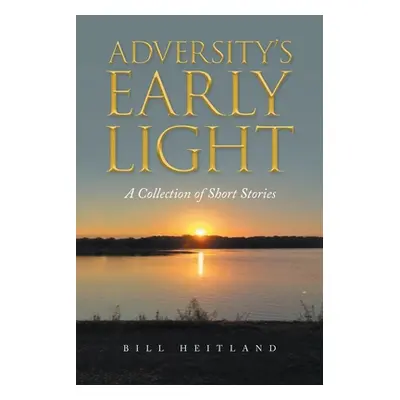 "Adversity's Early Light: A Collection of Short Stories" - "" ("Heitland Bill")(Paperback)