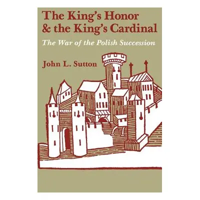 "The King's Honor and the King's Cardinal: The War of the Polish Succession" - "" ("Sutton John 