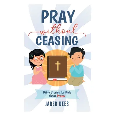 "Pray without Ceasing: Bible Stories for Kids about Prayer" - "" ("Dees Jared")(Paperback)