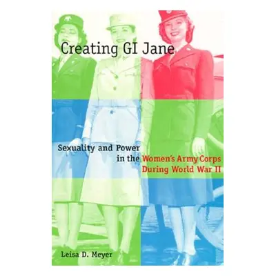 "Creating G.I. Jane: Sexuality and Power in the Women's Army Corps During World War II" - "" ("M