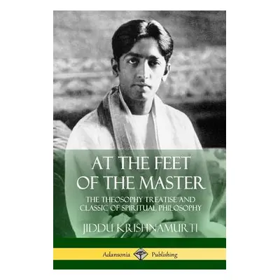 "At the Feet of the Master: The Theosophy Treatise and Classic of Spiritual Philosophy" - "" ("A