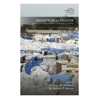 "Disaster Upon Disaster: Exploring the Gap Between Knowledge, Policy and Practice" - "" ("Hoffma