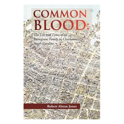 "Common Blood: The Life and Times of an Immigrant Family in Charleston, SC" - "" ("Jones Robert 