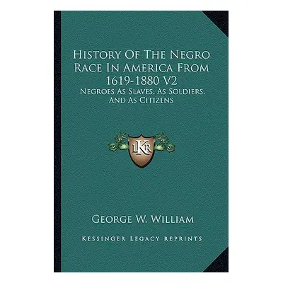 "History Of The Negro Race In America From 1619-1880 V2: Negroes As Slaves, As Soldiers, And As 