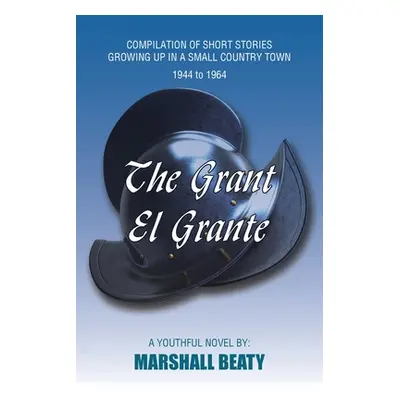 "The Grant/El Grante: Compilation of Short Stories Growing up in a Small Country Town 1944 to 19