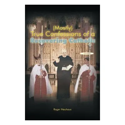 "(Mostly) True Confessions of a Recovering Catholic" - "" ("Neuhaus Roger")(Paperback)