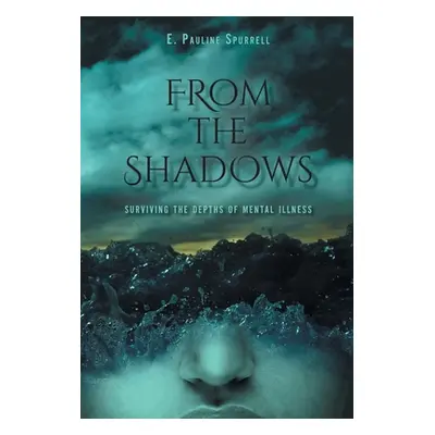 "From The Shadows: Surviving the Depths of Mental Illness" - "" ("Spurrell E. Pauline")(Pevná va