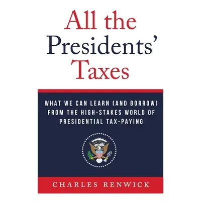 "All the Presidents' Taxes: What We Can Learn (and Borrow) from the High-Stakes World of Preside