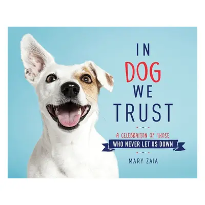 "In Dog We Trust: A Celebration of Those Who Never Let Us Down" - "" ("Zaia Mary")(Pevná vazba)