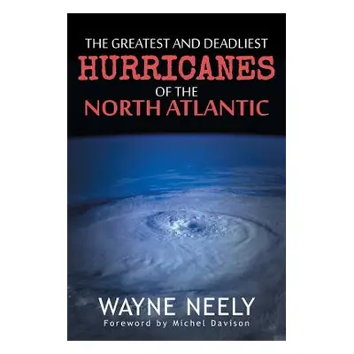 "The Greatest and Deadliest Hurricanes of the North Atlantic" - "" ("Neely Wayne")(Paperback)