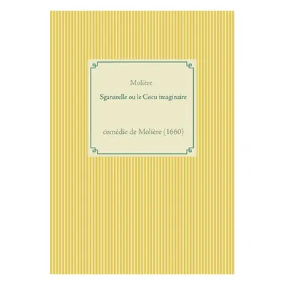 "Sganarelle ou le Cocu imaginaire: comdie de Molire (1660)" - "" ("Molire")(Paperback)