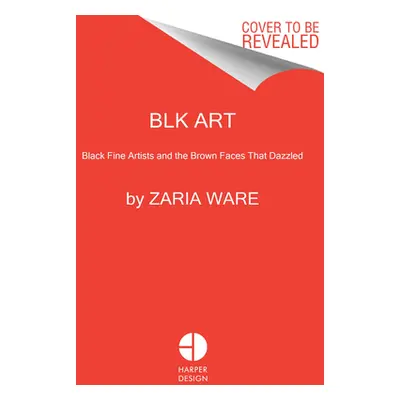 "Blk Art: The Audacious Legacy of Black Artists and Models in Western Art" - "" ("Ware Zaria")(P