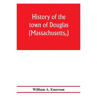 "History of the town of Douglas, (Massachusetts, ) from the earliest period to the close of 1878