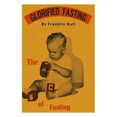 "Glorified Fasting: The Abc of Fasting" - "" ("Hall Franklin")(Pevná vazba)