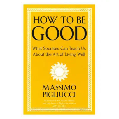 "How To Be Good" - "What Socrates Can Teach Us About the Art of Living Well" ("Pigliucci Massimo