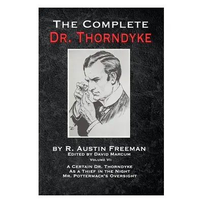 "The Complete Dr. Thorndyke - Volume VI: A Certain Dr. Thorndyke, As a Thief in the Night and Mr