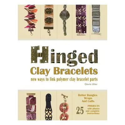 "Hinged Clay Bracelets: New Ways To Link Polymer Clay Bracelet Parts" - "" ("Uhler Gloria")(Pape