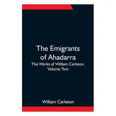 "The Emigrants Of Ahadarra; The Works of William Carleton, Volume Two" - "" ("Carleton William")