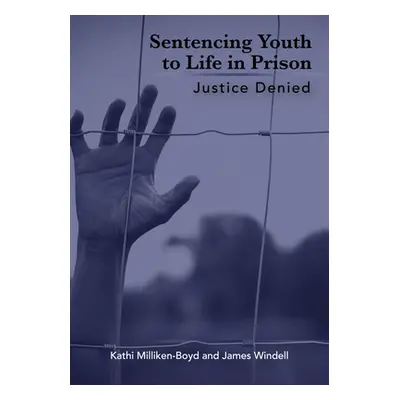 "Sentencing Youth to Life in Prison: Justice Denied" - "" ("Milliken-Boyd Kathi")(Paperback)