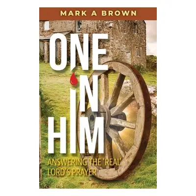 "One in Him: Answering the 'Real' Lord's Prayer" - "" ("Brown Mark A.")(Paperback)