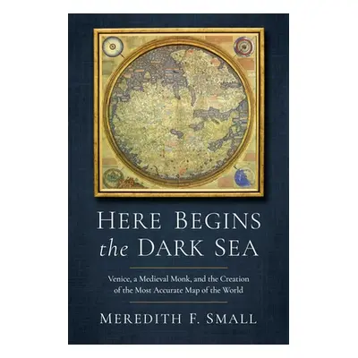 "Here Begins the Dark Sea: Venice, a Medieval Monk, and the Creation of the Most Accurate Map of