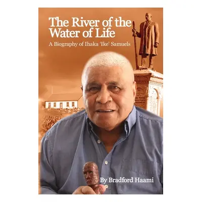 "The River of the Water of Life: The biography of Ihaka 'Ike' Samuels" - "" ("Haami Bradford")(P