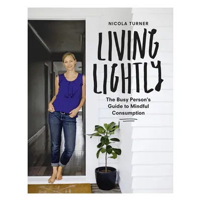 "Living Lightly: The Busy Person's Guide to Mindful Consumption" - "" ("Turner Nicola")(Paperbac