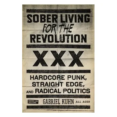 "Sober Living for the Revolution: Hardcore Punk, Straight Edge, and Radical Politics" - "" ("Kuh