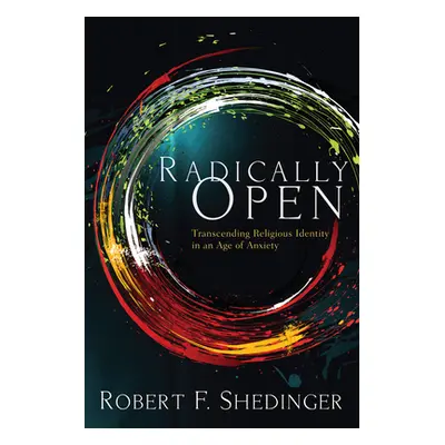 "Radically Open: Transcending Religious Identity in an Age of Anxiety" - "" ("Shedinger Robert F