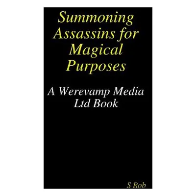 "Summoning Assassins for Magical Purposes" - "" ("Rob S.")(Paperback)