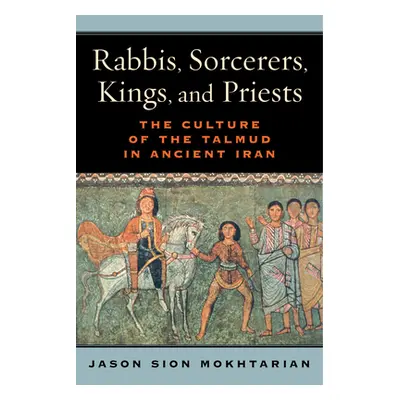 "Rabbis, Sorcerers, Kings, and Priests: The Culture of the Talmud in Ancient Iran" - "" ("Mokhta