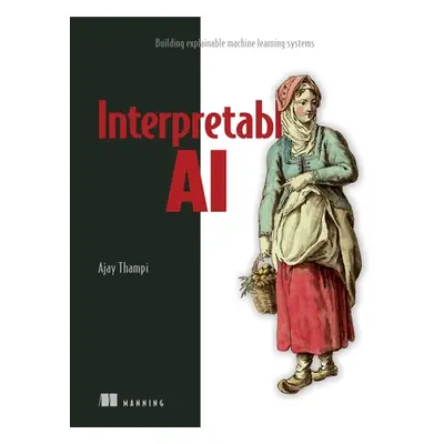 "Interpretable AI: Building Explainable Machine Learning Systems" - "" ("Thampi Ajay")(Paperback