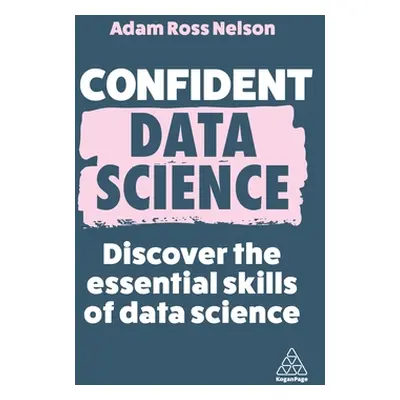 "Confident Data Science: Discover the Essential Skills of Data Science" - "" ("Nelson Adam Ross"