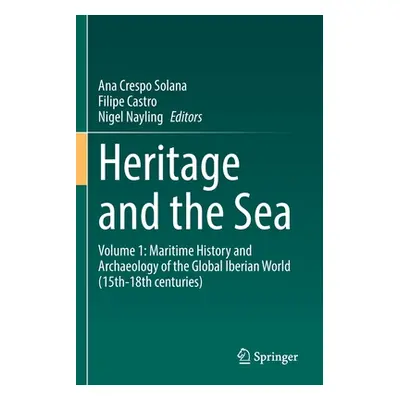 "Heritage and the Sea: Volume 1: Maritime History and Archaeology of the Global Iberian World