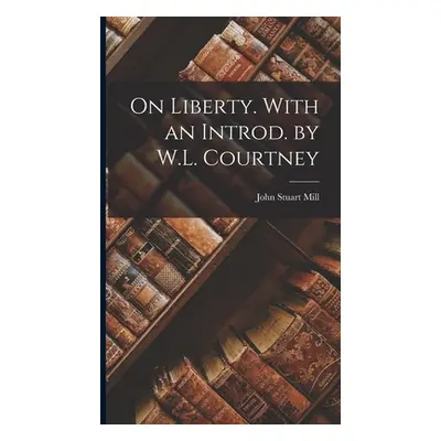 "On Liberty. With an Introd. by W.L. Courtney" - "" ("Mill John Stuart")(Pevná vazba)