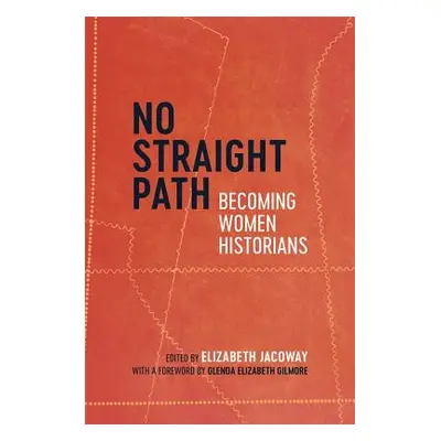 "No Straight Path: Becoming Women Historians" - "" ("Jacoway Elizabeth")(Pevná vazba)