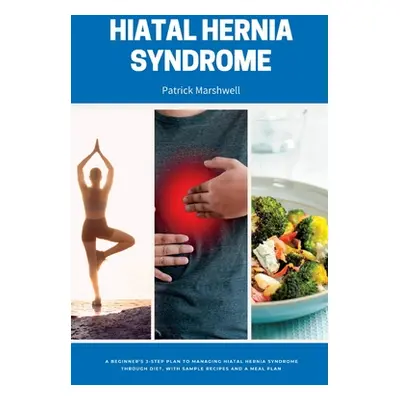 "Hiatal Hernia Syndrome: A Beginner's 3-Step Plan to Managing Hiatal Hernia Syndrome Through Die