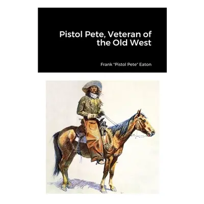 "Pistol Pete, Veteran of the Old West" - "" ("Eaton Frank Pistol Pete")(Paperback)