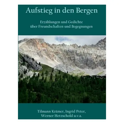 "Aufstieg in den Bergen: Erzhlungen und Gedichte ber Freundschaften und Begegnungen" - "" ("Krme