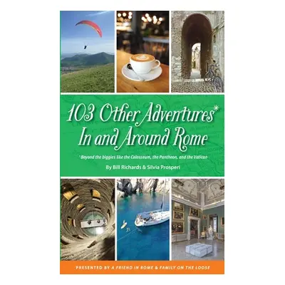 "103 Other Adventures In and Around Rome: Beyond the Biggies like the Colosseum, the Pantheon, a