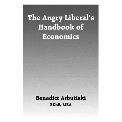 "The Angry Liberal's Handbook of Economics" - "" ("Arbutiski Benedict")(Paperback)