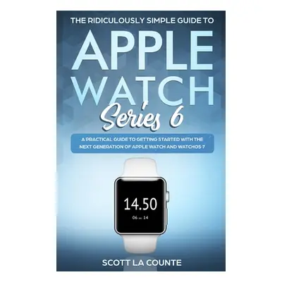 "The Ridiculously Simple Guide to Apple Watch Series 6: A Practical Guide to Getting Started Wit